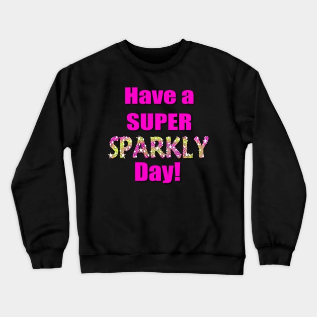 Have a Super Sparkly Day Crewneck Sweatshirt by AlondraHanley